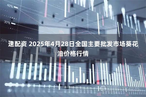 速配资 2025年4月28日全国主要批发市场葵花油价格行情