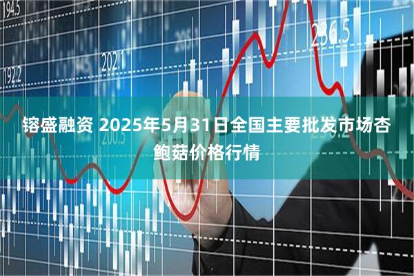 镕盛融资 2025年5月31日全国主要批发市场杏鲍菇价格行情