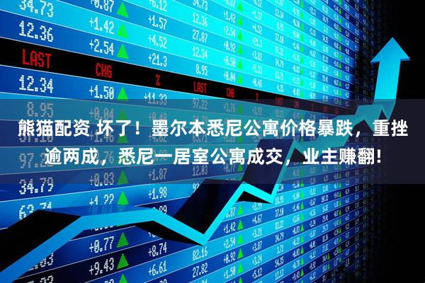 熊猫配资 坏了！墨尔本悉尼公寓价格暴跌，重挫逾两成，悉尼一居室公寓成交，业主赚翻!