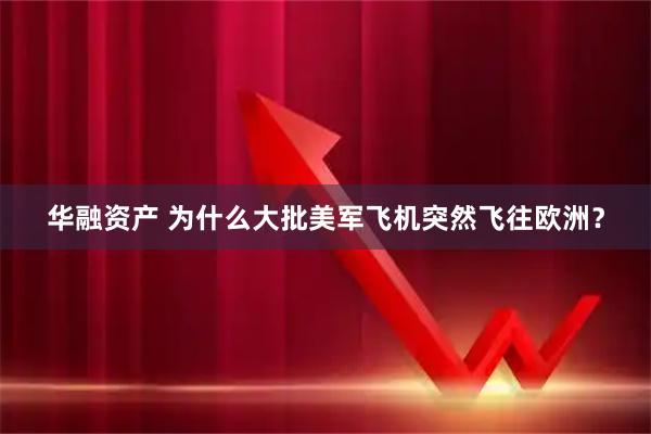 华融资产 为什么大批美军飞机突然飞往欧洲？