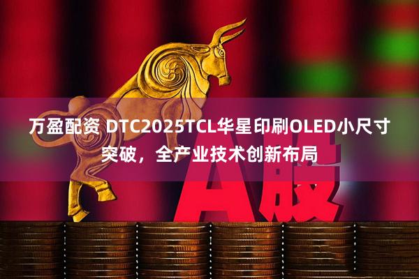 万盈配资 DTC2025TCL华星印刷OLED小尺寸突破，全产业技术创新布局